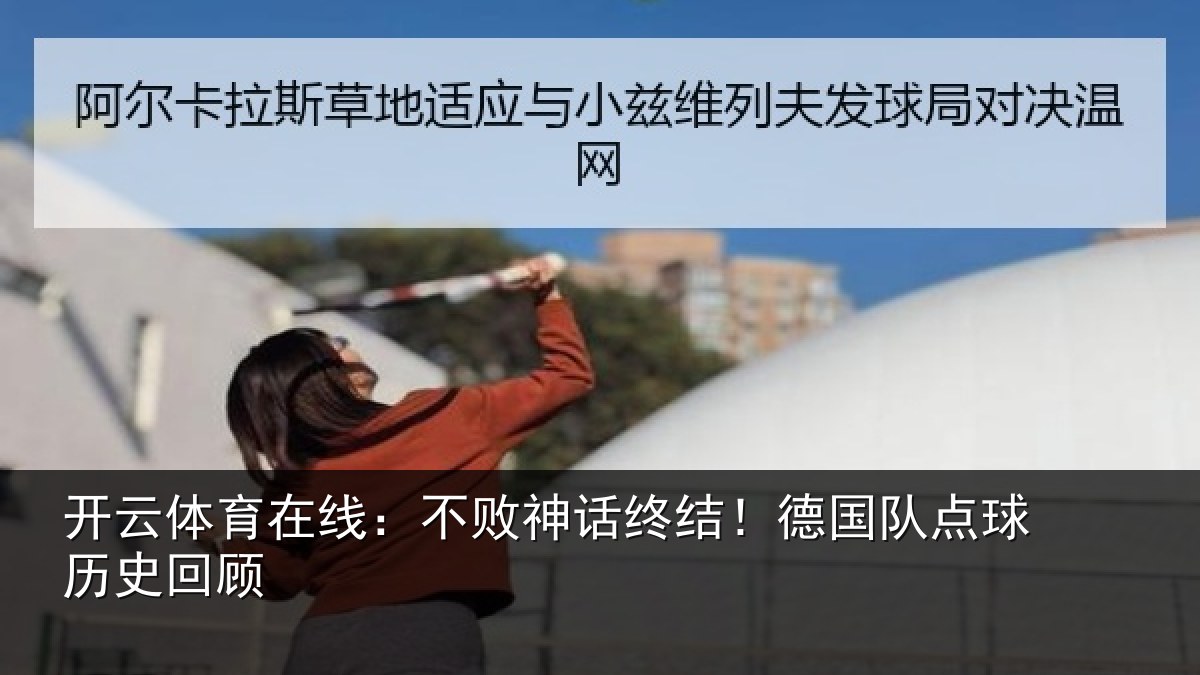 开云体育在线:不败神话终结!德国队点球历史回顾