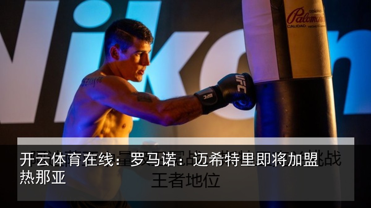 开云体育在线:罗马诺:迈希特里即将加盟热那亚