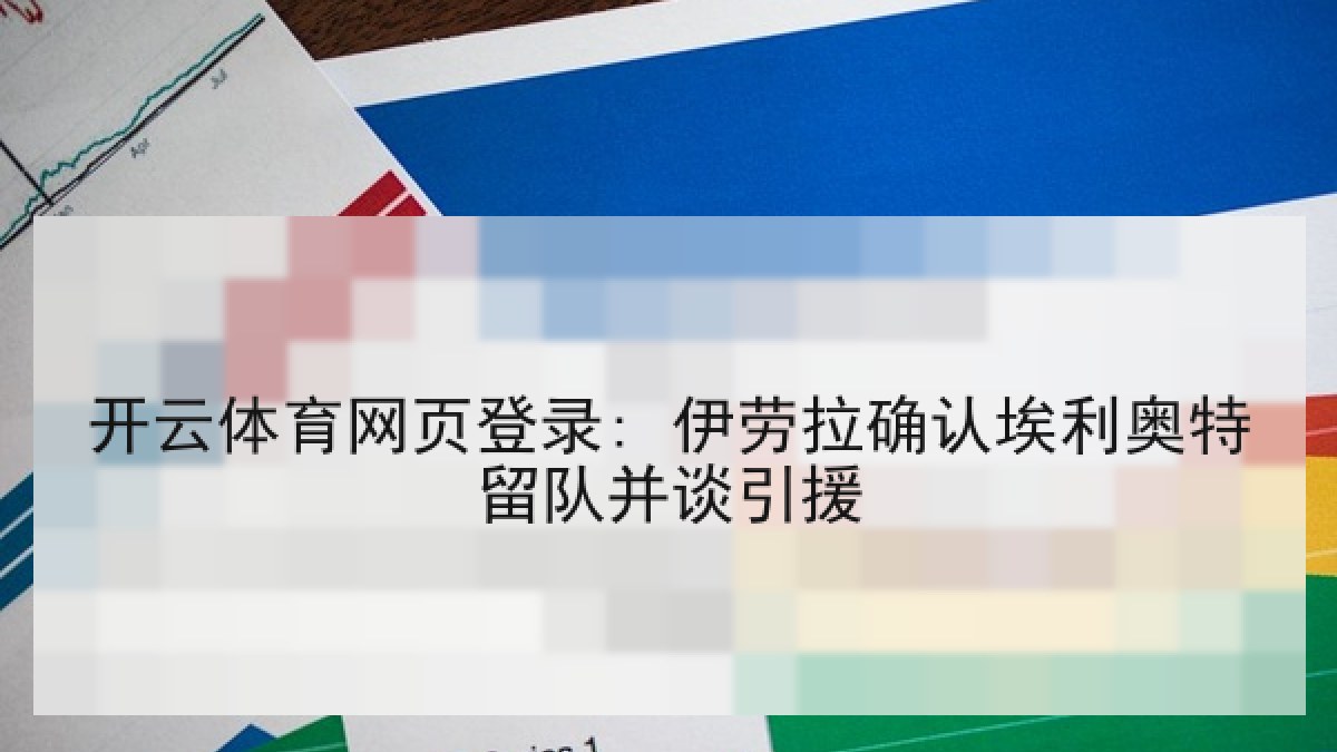 开云体育网页登录: 伊劳拉确认埃利奥特留队并谈引援 开云体育网页登录: 伊劳拉确认埃利奥特留队并谈引援