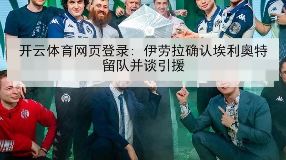 开云体育网页登录: 伊劳拉确认埃利奥特留队并谈引援