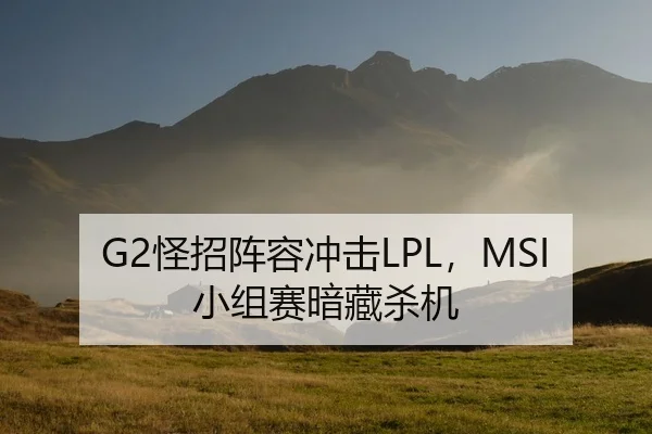 G2怪招阵容冲击LPL，MSI小组赛暗藏杀机