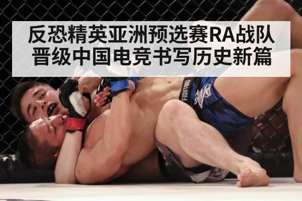 反恐精英亚洲预选赛RA战队晋级中国电竞书写历史新篇