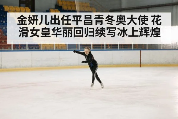 金妍儿出任平昌青冬奥大使 花滑女皇华丽回归续写冰上辉煌