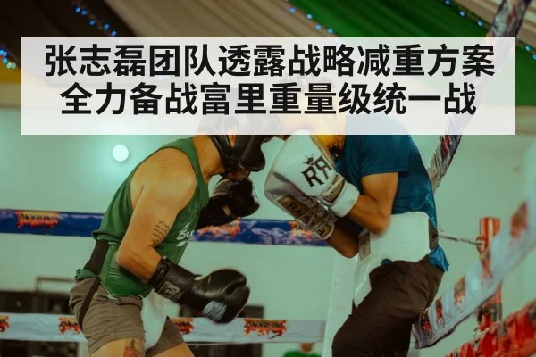 张志磊团队透露战略减重方案全力备战富里重量级统一战