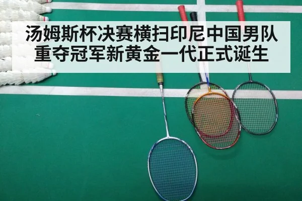 汤姆斯杯决赛横扫印尼中国男队重夺冠军新黄金一代正式诞生