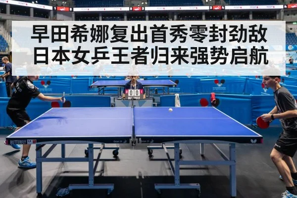 早田希娜复出首秀零封劲敌日本女乒王者归来强势启航