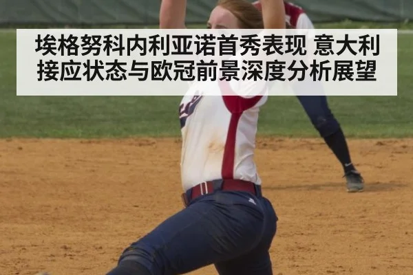 埃格努科内利亚诺首秀表现 意大利接应状态与欧冠前景深度分析展望